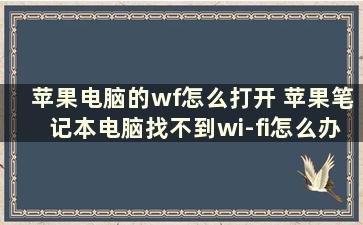 苹果电脑的wf怎么打开 苹果笔记本电脑找不到wi-fi怎么办